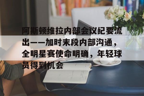阿斯顿维拉内部会议纪要流出——加时末段内部沟通，全明星赛使命明确，年轻球员得到机会的简单介绍